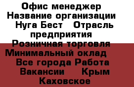 Офис-менеджер › Название организации ­ Нуга Бест › Отрасль предприятия ­ Розничная торговля › Минимальный оклад ­ 1 - Все города Работа » Вакансии   . Крым,Каховское